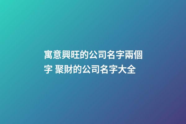 寓意興旺的公司名字兩個字 聚財的公司名字大全-第1張-公司起名-玄機派